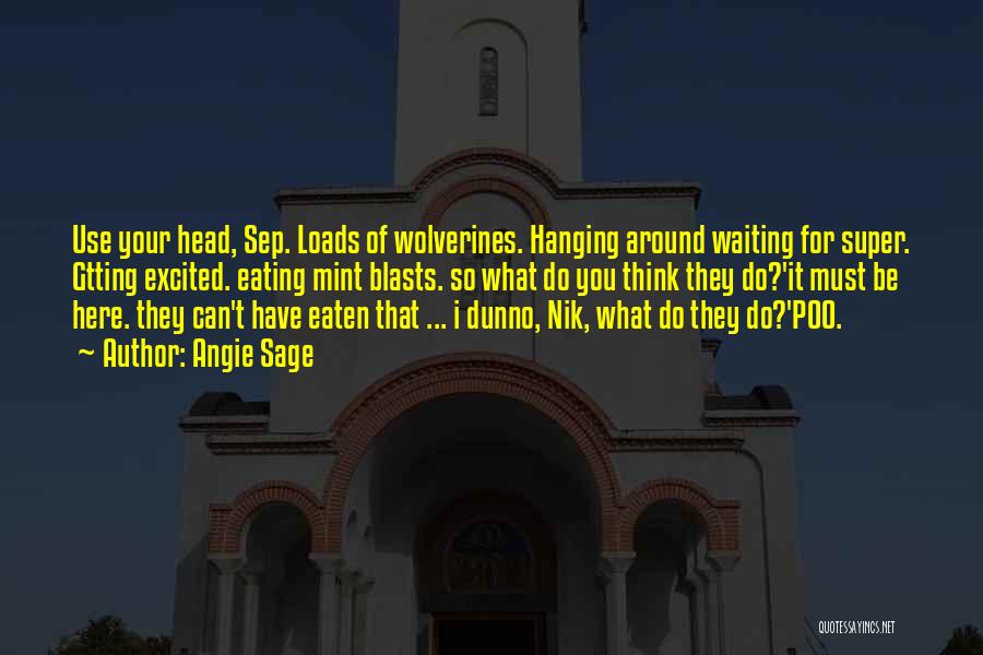 Angie Sage Quotes: Use Your Head, Sep. Loads Of Wolverines. Hanging Around Waiting For Super. Gtting Excited. Eating Mint Blasts. So What Do