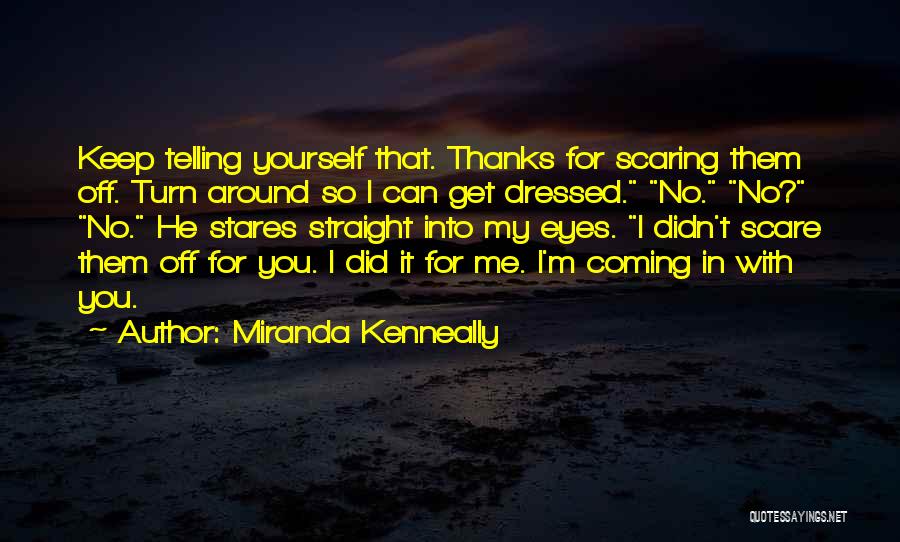 Miranda Kenneally Quotes: Keep Telling Yourself That. Thanks For Scaring Them Off. Turn Around So I Can Get Dressed. No. No? No. He