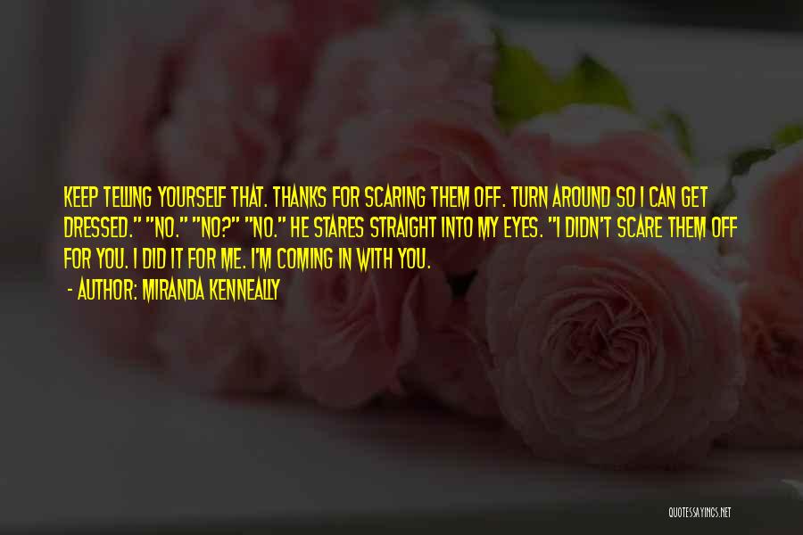 Miranda Kenneally Quotes: Keep Telling Yourself That. Thanks For Scaring Them Off. Turn Around So I Can Get Dressed. No. No? No. He