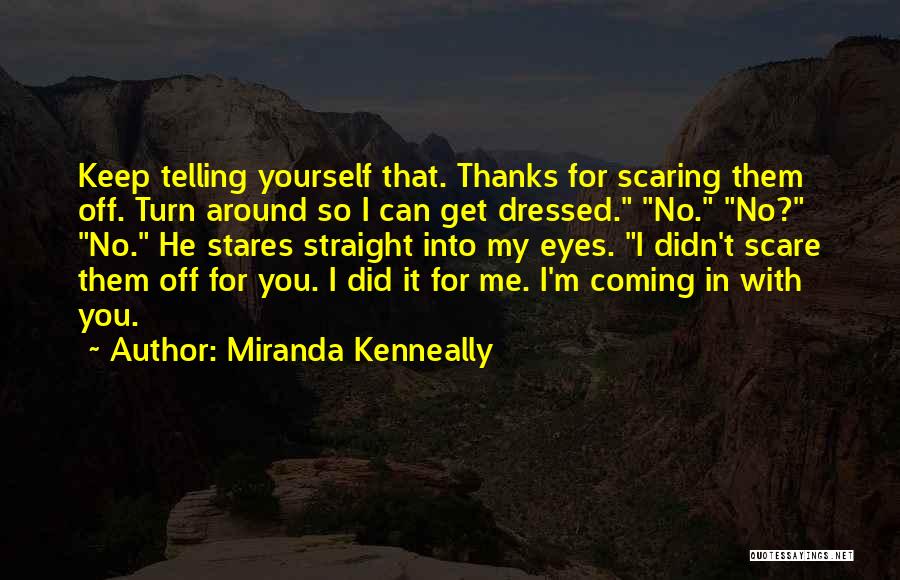 Miranda Kenneally Quotes: Keep Telling Yourself That. Thanks For Scaring Them Off. Turn Around So I Can Get Dressed. No. No? No. He