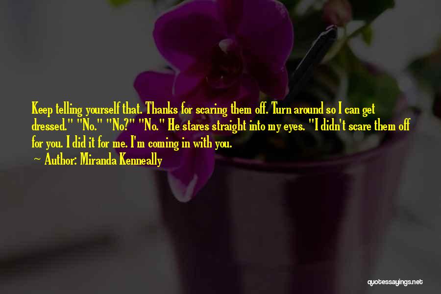 Miranda Kenneally Quotes: Keep Telling Yourself That. Thanks For Scaring Them Off. Turn Around So I Can Get Dressed. No. No? No. He