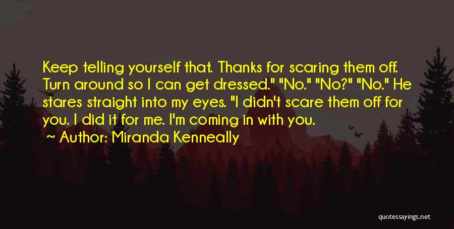 Miranda Kenneally Quotes: Keep Telling Yourself That. Thanks For Scaring Them Off. Turn Around So I Can Get Dressed. No. No? No. He