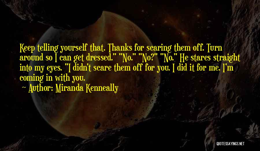 Miranda Kenneally Quotes: Keep Telling Yourself That. Thanks For Scaring Them Off. Turn Around So I Can Get Dressed. No. No? No. He