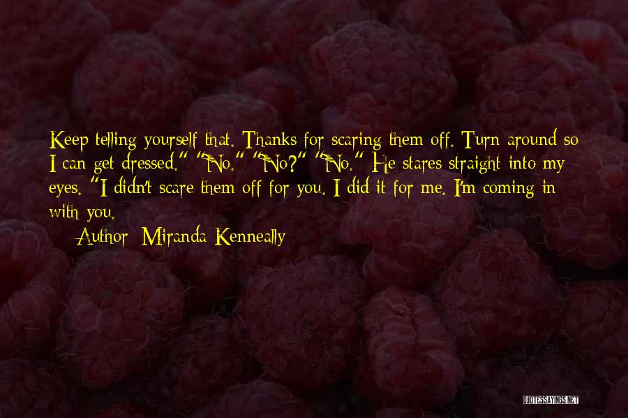 Miranda Kenneally Quotes: Keep Telling Yourself That. Thanks For Scaring Them Off. Turn Around So I Can Get Dressed. No. No? No. He