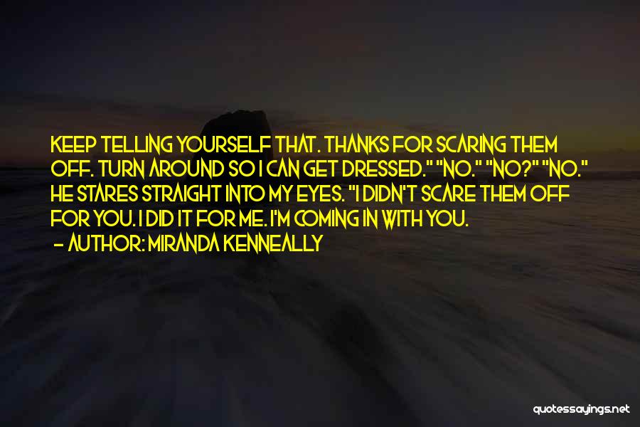 Miranda Kenneally Quotes: Keep Telling Yourself That. Thanks For Scaring Them Off. Turn Around So I Can Get Dressed. No. No? No. He