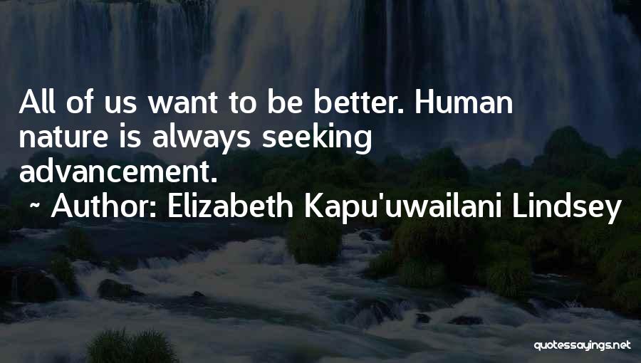 Elizabeth Kapu'uwailani Lindsey Quotes: All Of Us Want To Be Better. Human Nature Is Always Seeking Advancement.
