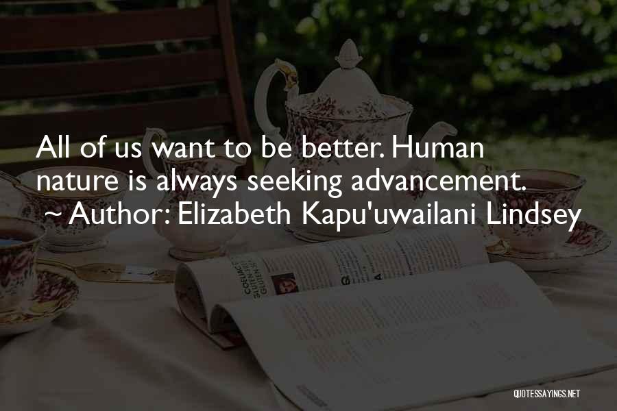 Elizabeth Kapu'uwailani Lindsey Quotes: All Of Us Want To Be Better. Human Nature Is Always Seeking Advancement.
