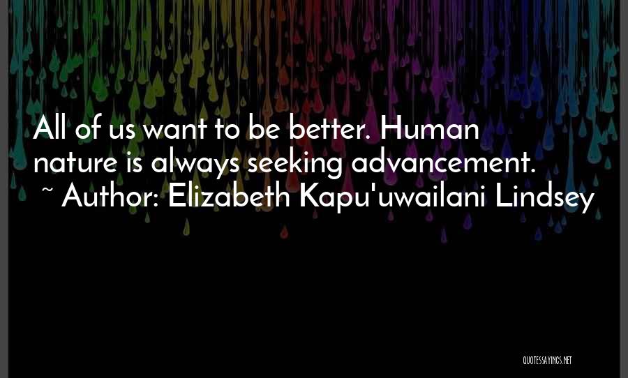 Elizabeth Kapu'uwailani Lindsey Quotes: All Of Us Want To Be Better. Human Nature Is Always Seeking Advancement.