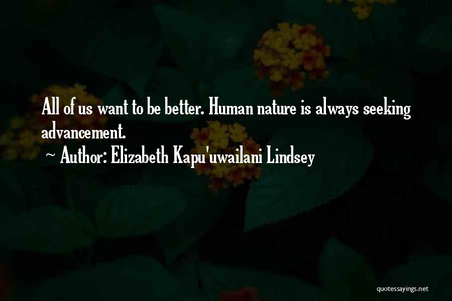 Elizabeth Kapu'uwailani Lindsey Quotes: All Of Us Want To Be Better. Human Nature Is Always Seeking Advancement.