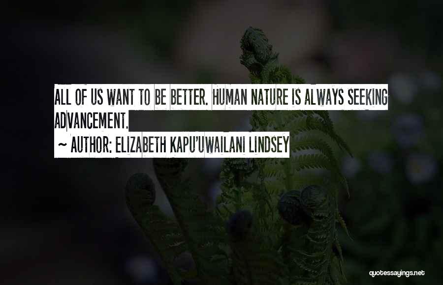 Elizabeth Kapu'uwailani Lindsey Quotes: All Of Us Want To Be Better. Human Nature Is Always Seeking Advancement.