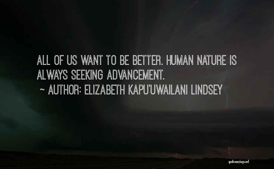 Elizabeth Kapu'uwailani Lindsey Quotes: All Of Us Want To Be Better. Human Nature Is Always Seeking Advancement.