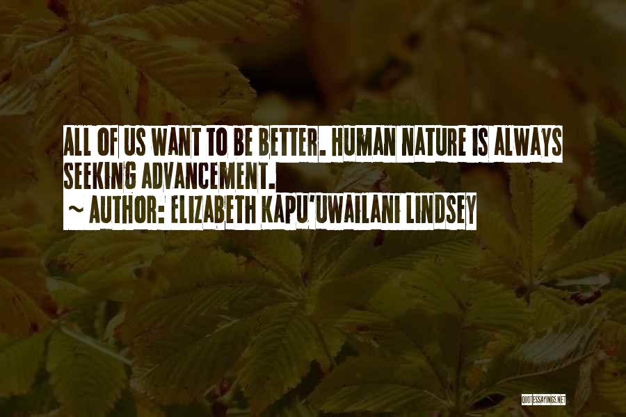 Elizabeth Kapu'uwailani Lindsey Quotes: All Of Us Want To Be Better. Human Nature Is Always Seeking Advancement.