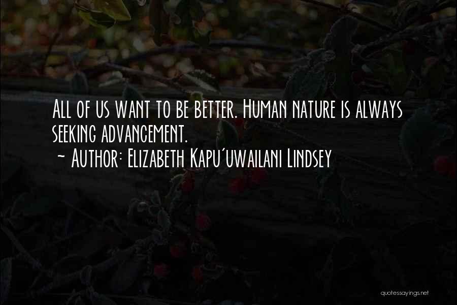 Elizabeth Kapu'uwailani Lindsey Quotes: All Of Us Want To Be Better. Human Nature Is Always Seeking Advancement.
