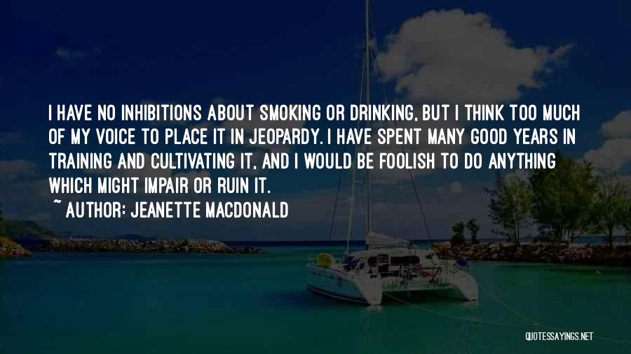 Jeanette MacDonald Quotes: I Have No Inhibitions About Smoking Or Drinking, But I Think Too Much Of My Voice To Place It In