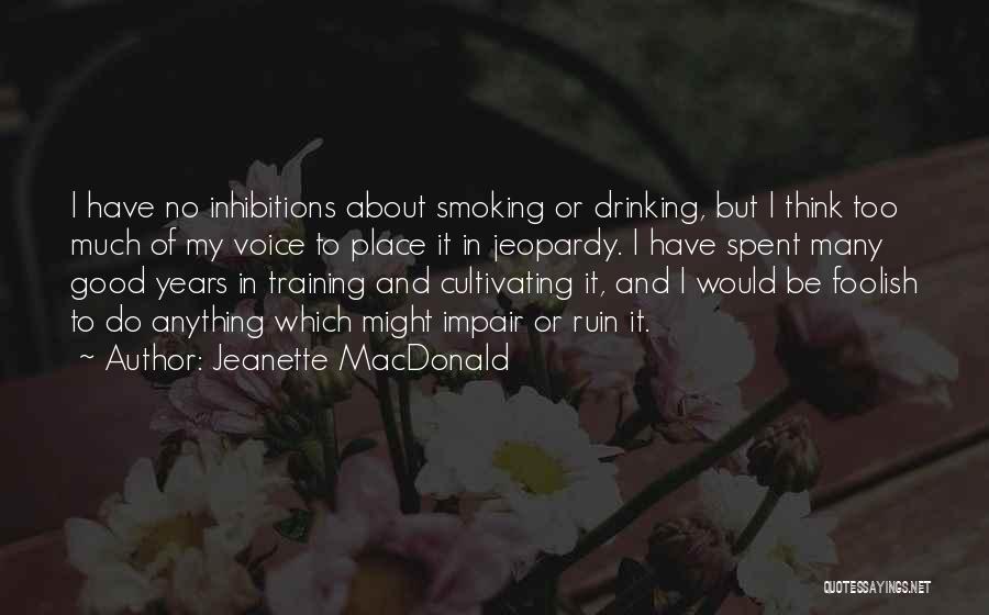 Jeanette MacDonald Quotes: I Have No Inhibitions About Smoking Or Drinking, But I Think Too Much Of My Voice To Place It In