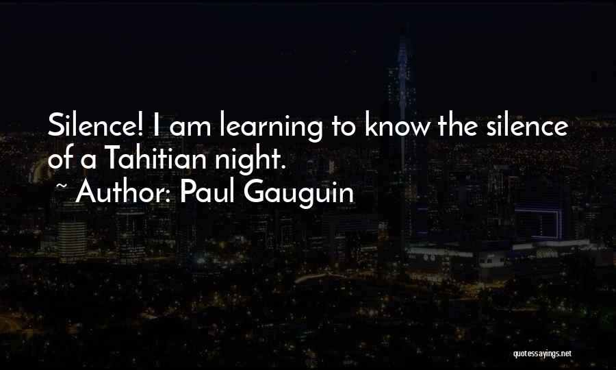 Paul Gauguin Quotes: Silence! I Am Learning To Know The Silence Of A Tahitian Night.