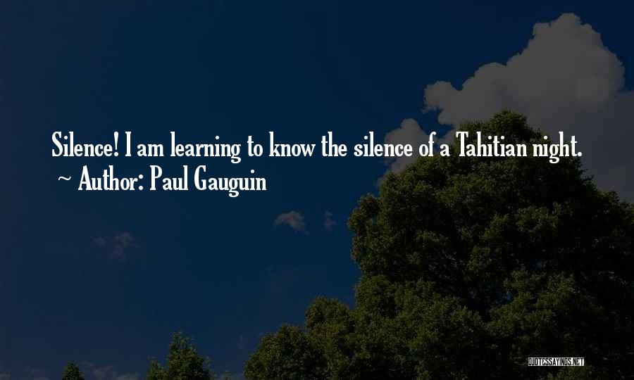 Paul Gauguin Quotes: Silence! I Am Learning To Know The Silence Of A Tahitian Night.