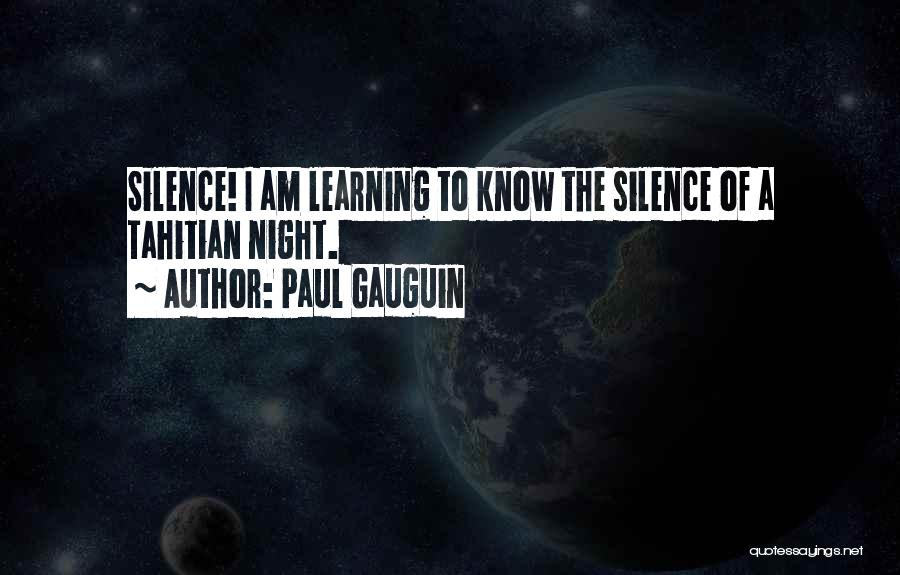 Paul Gauguin Quotes: Silence! I Am Learning To Know The Silence Of A Tahitian Night.