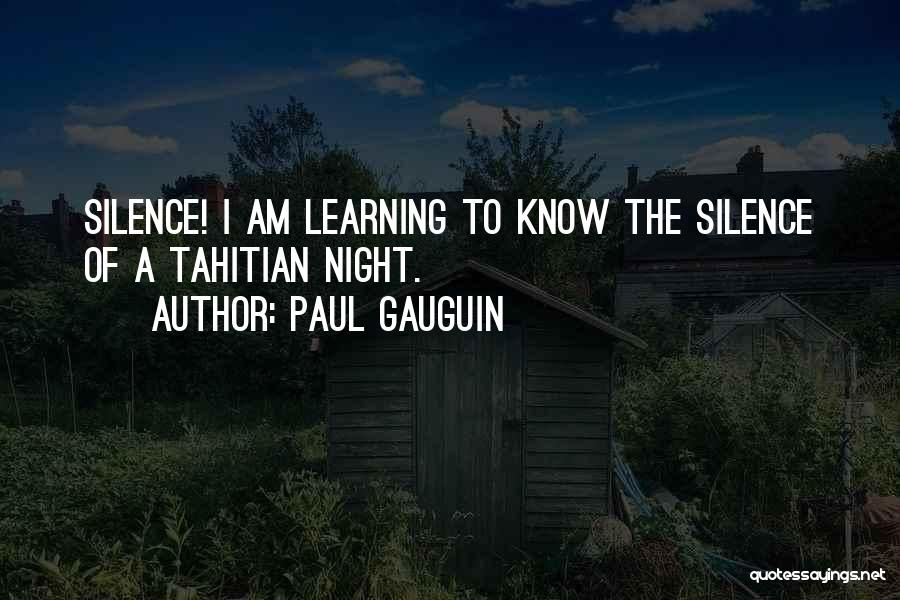 Paul Gauguin Quotes: Silence! I Am Learning To Know The Silence Of A Tahitian Night.