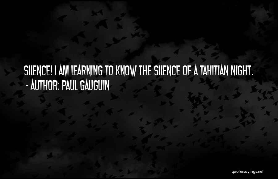 Paul Gauguin Quotes: Silence! I Am Learning To Know The Silence Of A Tahitian Night.