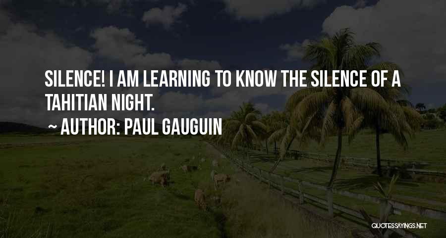 Paul Gauguin Quotes: Silence! I Am Learning To Know The Silence Of A Tahitian Night.