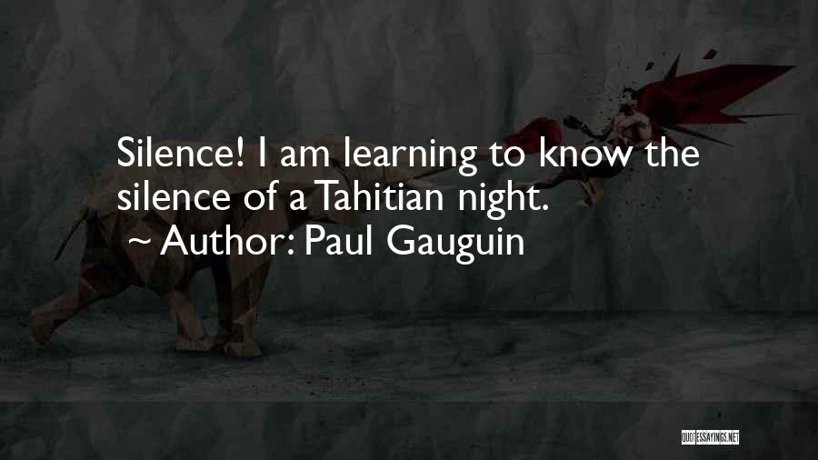 Paul Gauguin Quotes: Silence! I Am Learning To Know The Silence Of A Tahitian Night.