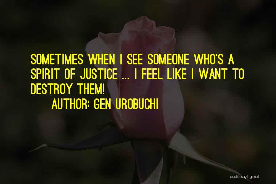 Gen Urobuchi Quotes: Sometimes When I See Someone Who's A Spirit Of Justice ... I Feel Like I Want To Destroy Them!