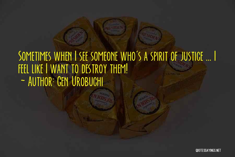 Gen Urobuchi Quotes: Sometimes When I See Someone Who's A Spirit Of Justice ... I Feel Like I Want To Destroy Them!