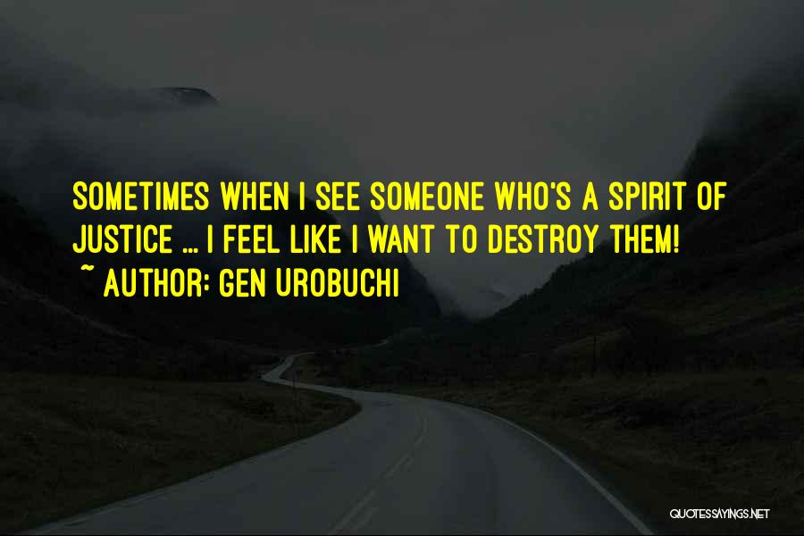 Gen Urobuchi Quotes: Sometimes When I See Someone Who's A Spirit Of Justice ... I Feel Like I Want To Destroy Them!