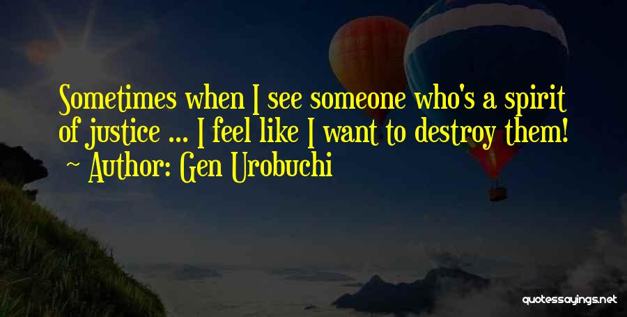 Gen Urobuchi Quotes: Sometimes When I See Someone Who's A Spirit Of Justice ... I Feel Like I Want To Destroy Them!