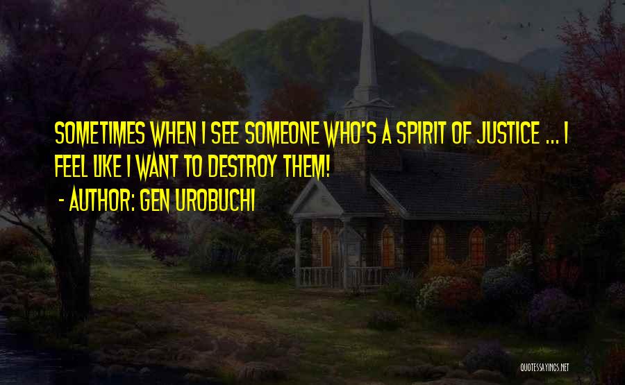 Gen Urobuchi Quotes: Sometimes When I See Someone Who's A Spirit Of Justice ... I Feel Like I Want To Destroy Them!