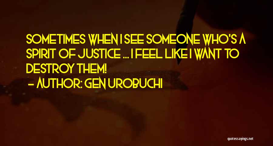 Gen Urobuchi Quotes: Sometimes When I See Someone Who's A Spirit Of Justice ... I Feel Like I Want To Destroy Them!