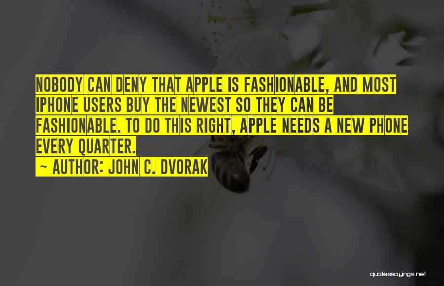 John C. Dvorak Quotes: Nobody Can Deny That Apple Is Fashionable, And Most Iphone Users Buy The Newest So They Can Be Fashionable. To