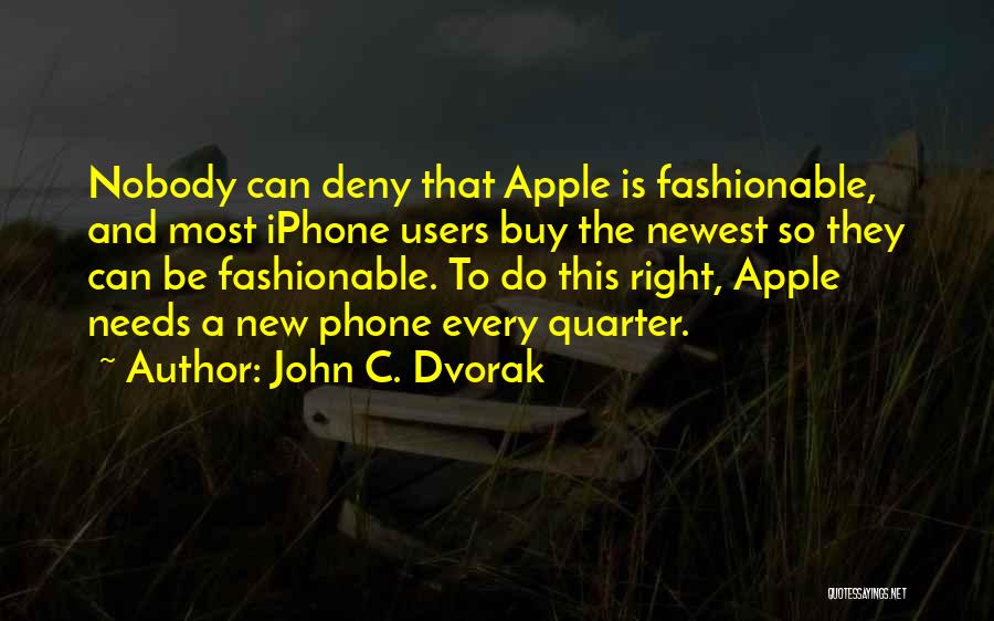 John C. Dvorak Quotes: Nobody Can Deny That Apple Is Fashionable, And Most Iphone Users Buy The Newest So They Can Be Fashionable. To