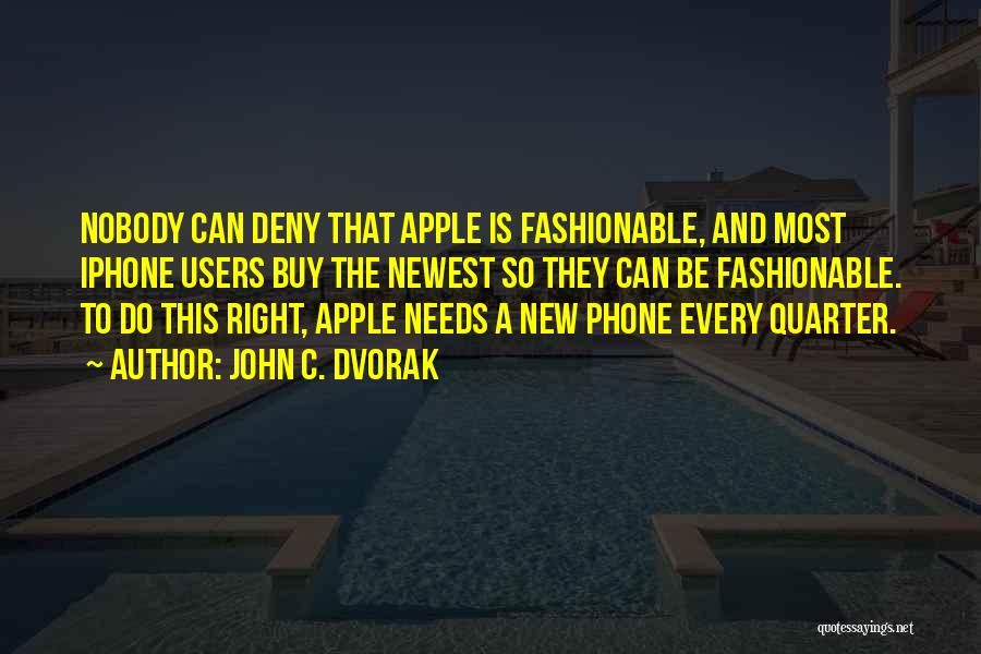 John C. Dvorak Quotes: Nobody Can Deny That Apple Is Fashionable, And Most Iphone Users Buy The Newest So They Can Be Fashionable. To