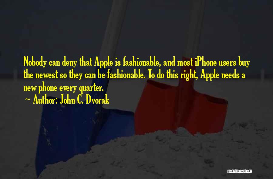 John C. Dvorak Quotes: Nobody Can Deny That Apple Is Fashionable, And Most Iphone Users Buy The Newest So They Can Be Fashionable. To