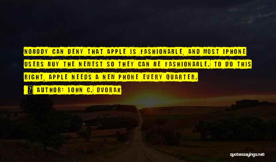 John C. Dvorak Quotes: Nobody Can Deny That Apple Is Fashionable, And Most Iphone Users Buy The Newest So They Can Be Fashionable. To