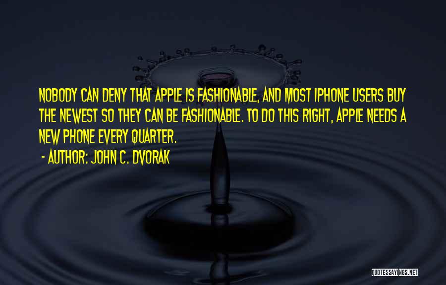 John C. Dvorak Quotes: Nobody Can Deny That Apple Is Fashionable, And Most Iphone Users Buy The Newest So They Can Be Fashionable. To