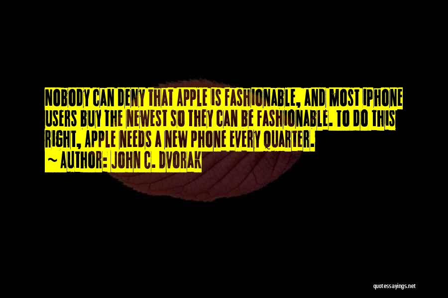 John C. Dvorak Quotes: Nobody Can Deny That Apple Is Fashionable, And Most Iphone Users Buy The Newest So They Can Be Fashionable. To