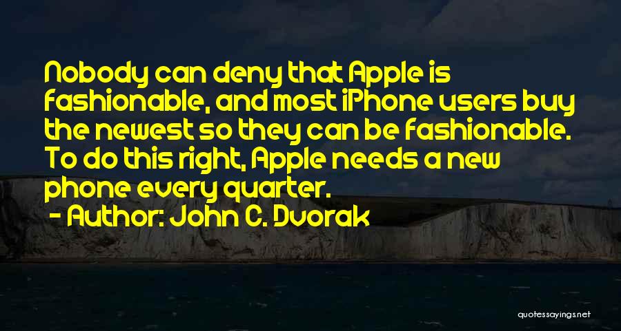 John C. Dvorak Quotes: Nobody Can Deny That Apple Is Fashionable, And Most Iphone Users Buy The Newest So They Can Be Fashionable. To