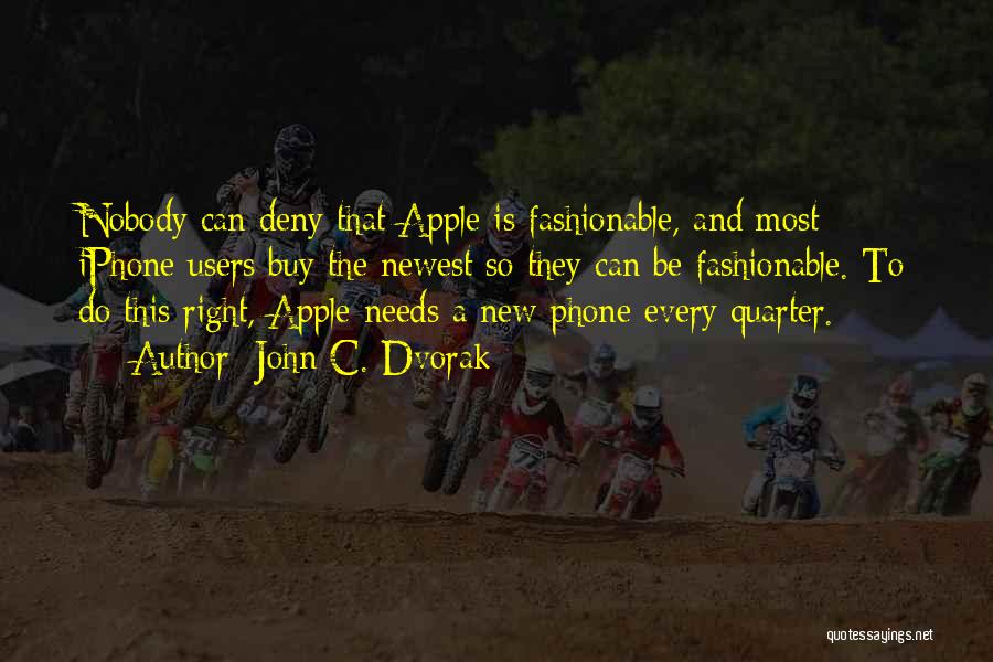 John C. Dvorak Quotes: Nobody Can Deny That Apple Is Fashionable, And Most Iphone Users Buy The Newest So They Can Be Fashionable. To