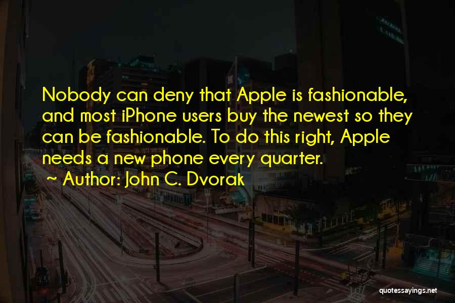 John C. Dvorak Quotes: Nobody Can Deny That Apple Is Fashionable, And Most Iphone Users Buy The Newest So They Can Be Fashionable. To