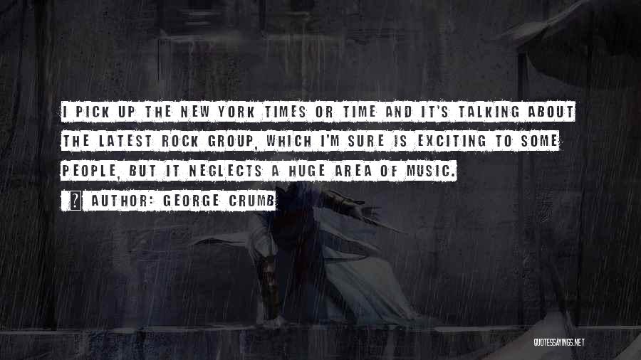 George Crumb Quotes: I Pick Up The New York Times Or Time And It's Talking About The Latest Rock Group, Which I'm Sure