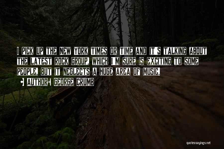 George Crumb Quotes: I Pick Up The New York Times Or Time And It's Talking About The Latest Rock Group, Which I'm Sure