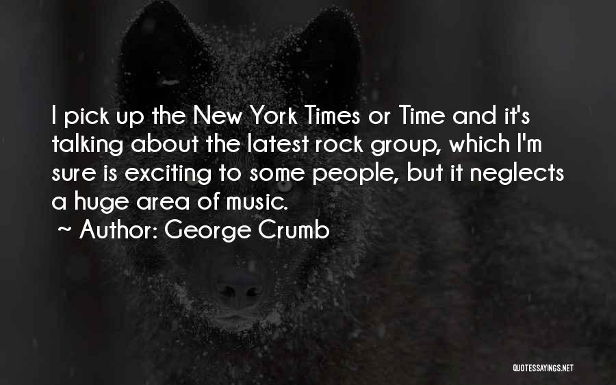 George Crumb Quotes: I Pick Up The New York Times Or Time And It's Talking About The Latest Rock Group, Which I'm Sure