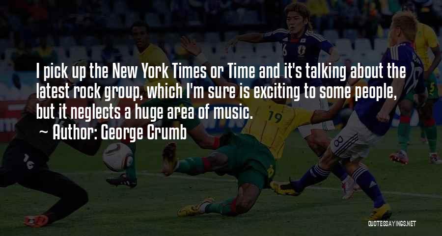 George Crumb Quotes: I Pick Up The New York Times Or Time And It's Talking About The Latest Rock Group, Which I'm Sure