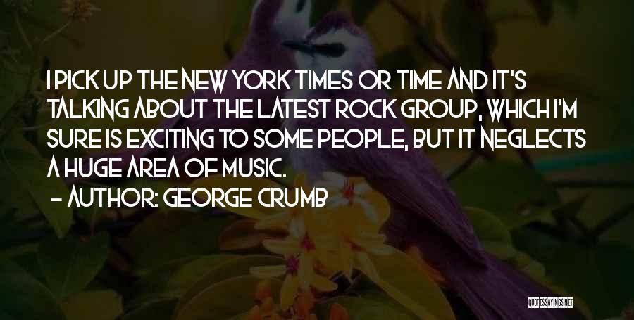George Crumb Quotes: I Pick Up The New York Times Or Time And It's Talking About The Latest Rock Group, Which I'm Sure