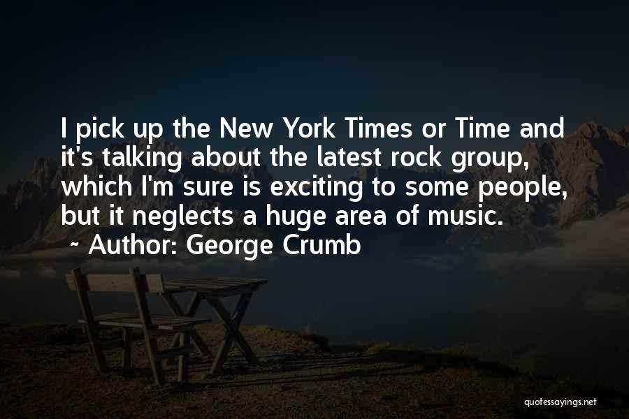 George Crumb Quotes: I Pick Up The New York Times Or Time And It's Talking About The Latest Rock Group, Which I'm Sure