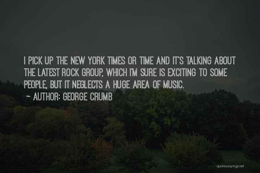 George Crumb Quotes: I Pick Up The New York Times Or Time And It's Talking About The Latest Rock Group, Which I'm Sure