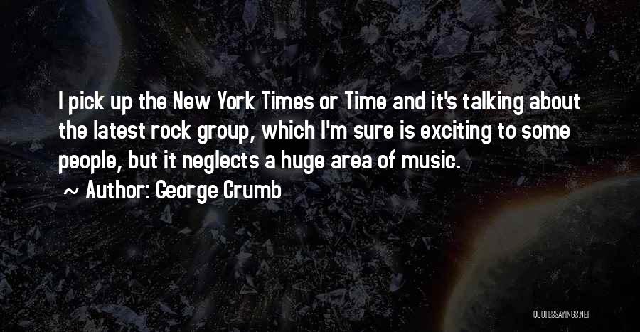 George Crumb Quotes: I Pick Up The New York Times Or Time And It's Talking About The Latest Rock Group, Which I'm Sure